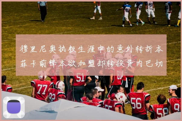 穆里尼奥执教生涯中的意外转折本菲卡前锋本欲加盟却转投费内巴切